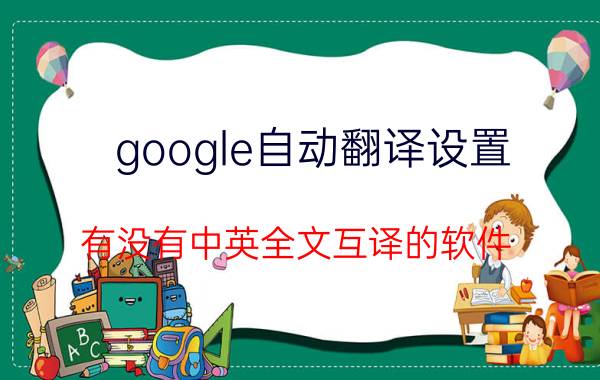 google自动翻译设置 有没有中英全文互译的软件？